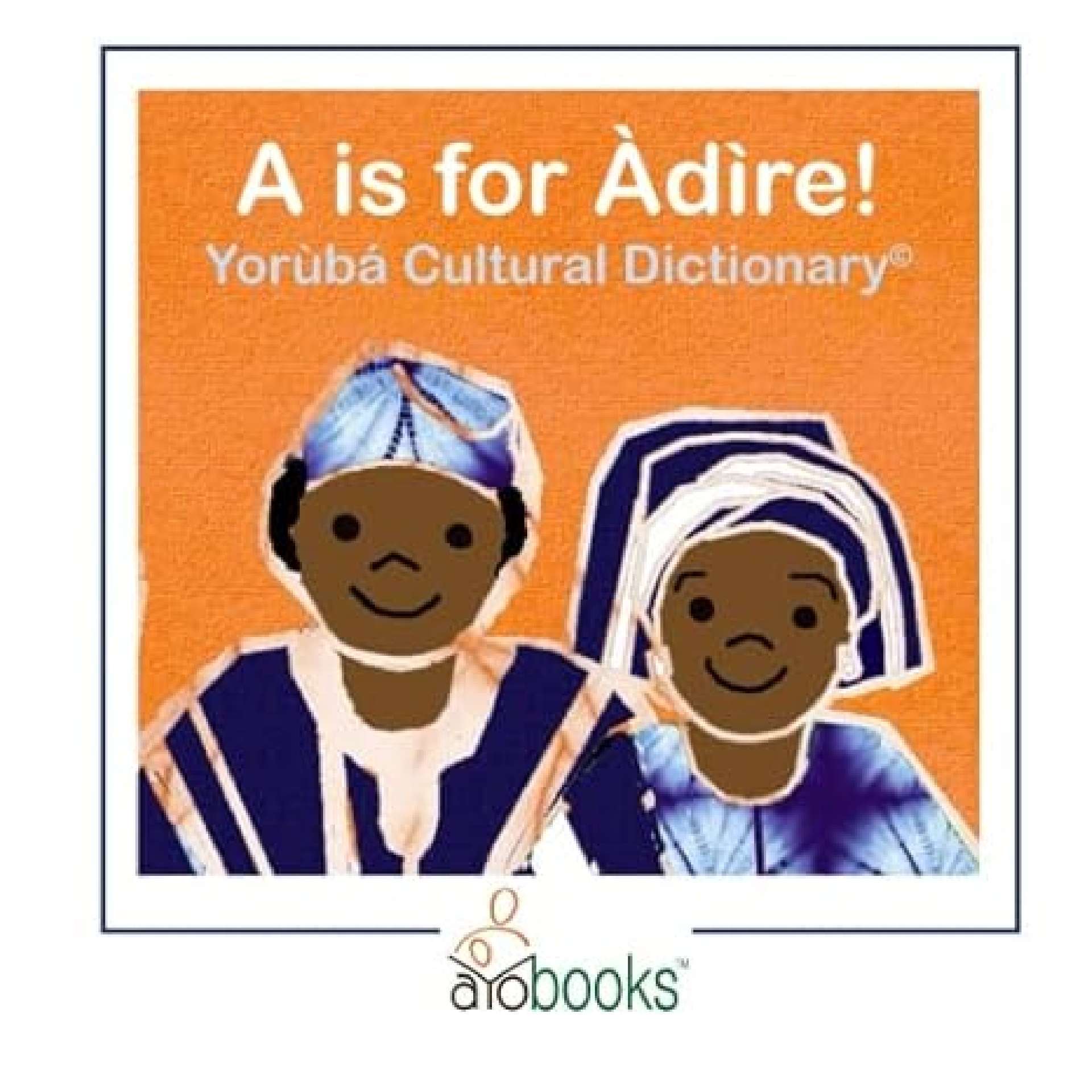 Rose Ojo-Ajayi, PhD - A is for Àdire! Yorùbá Cultural Dictionary