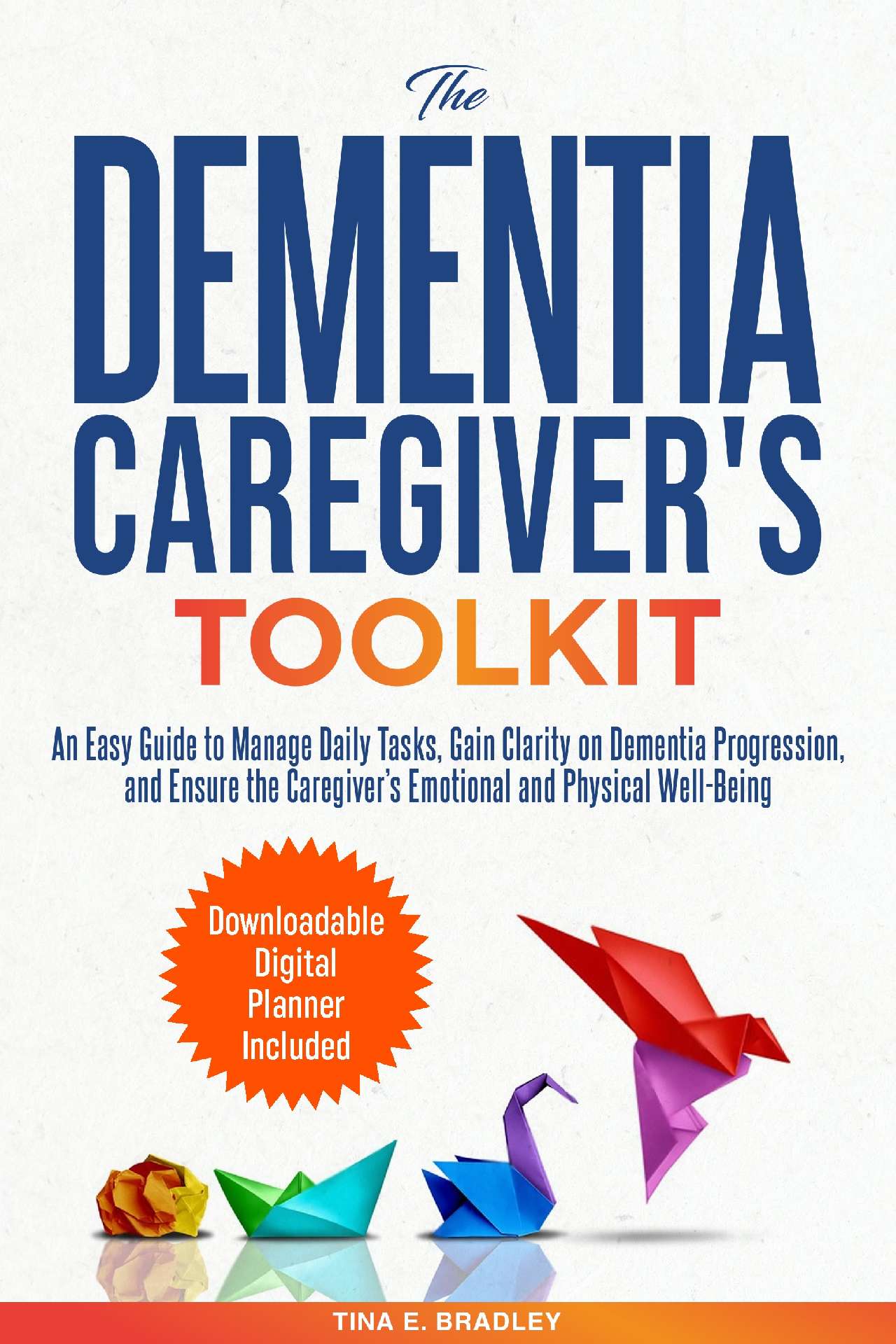 The Dementia Caregiver’s Toolkit: An Easy Guide to Manage Daily Tasks, Gain Clar