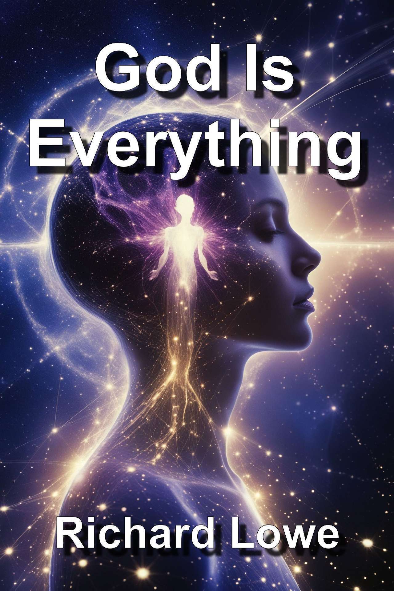 Richard Lowe - God is Everything: A Serious Look at the Nature of the Divine
