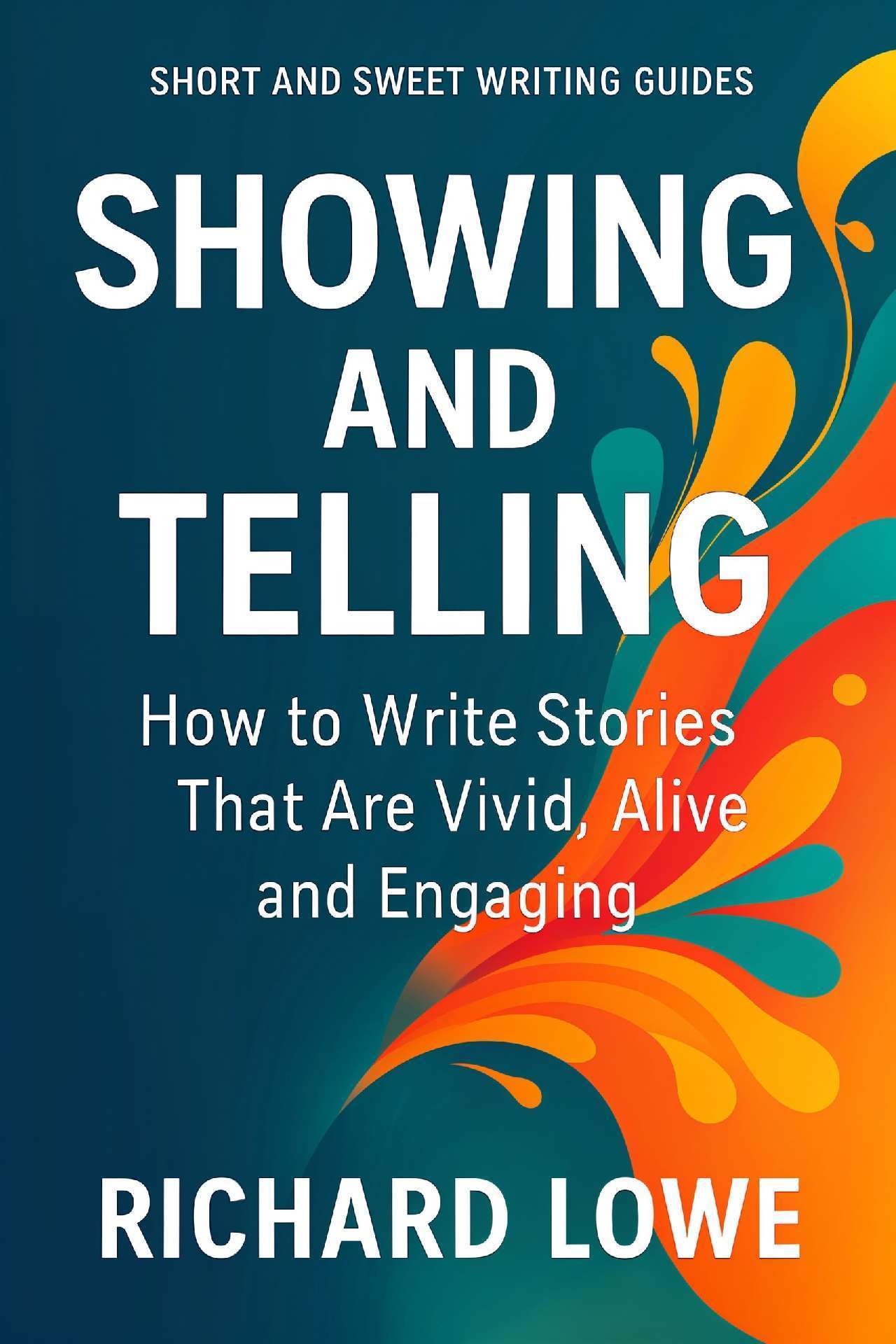 Richard Lowe - Showing and Telling: How to Write Stories That Are Vivid, Alive and Engaging