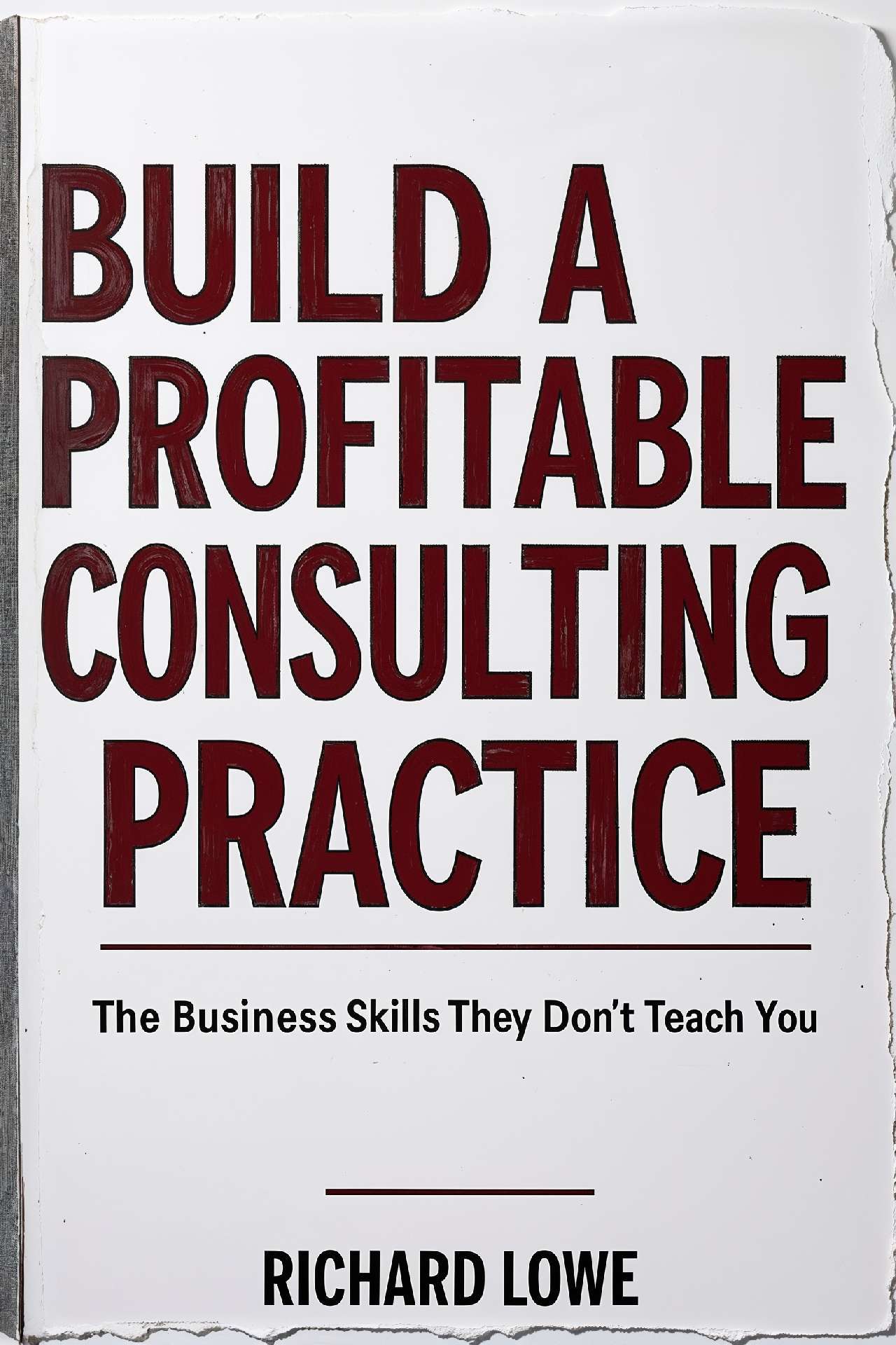 Richard Lowe - Build a Profitable Consulting Practice: The Business Skills They Don't Teach You