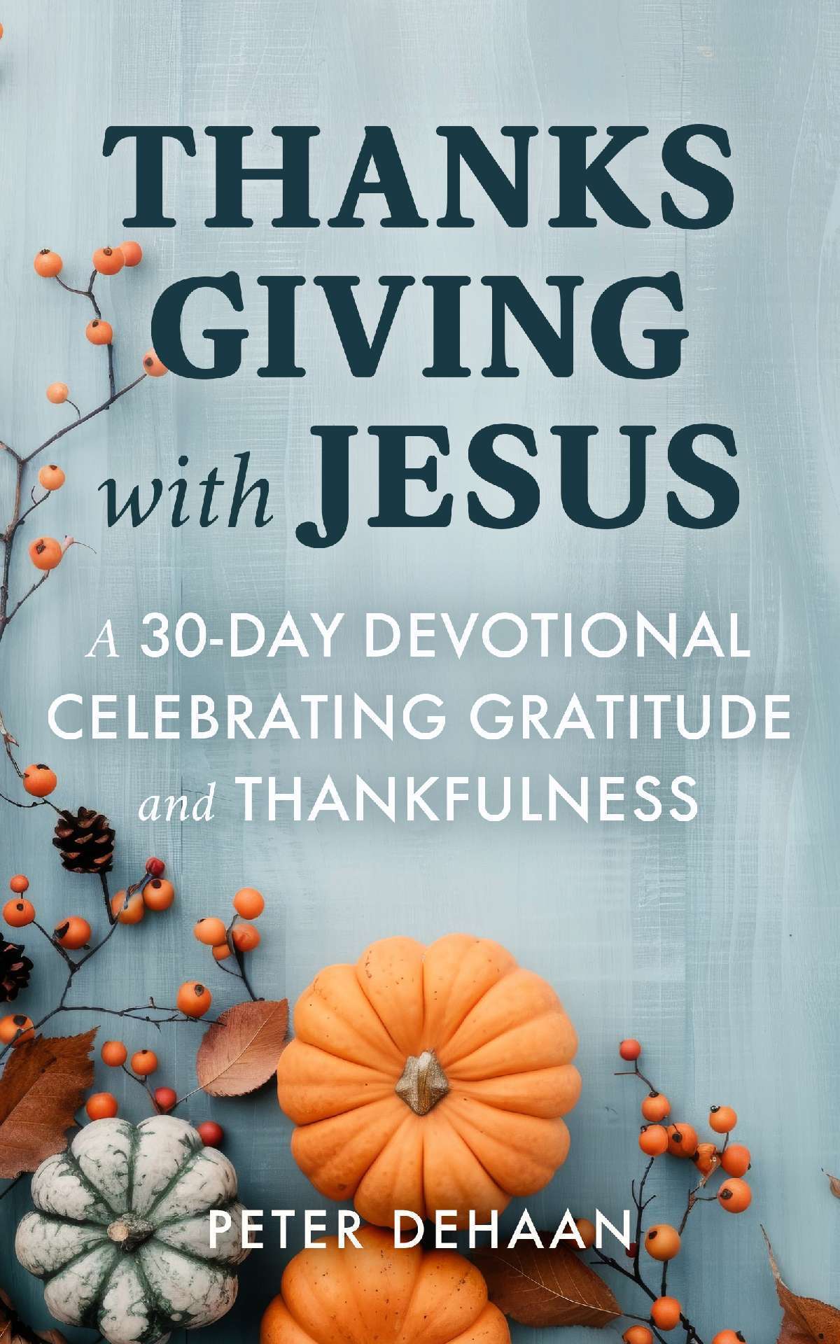 Thanksgiving with Jesus: A 30-Day Devotional Celebrating Gratitude and Thankfulness