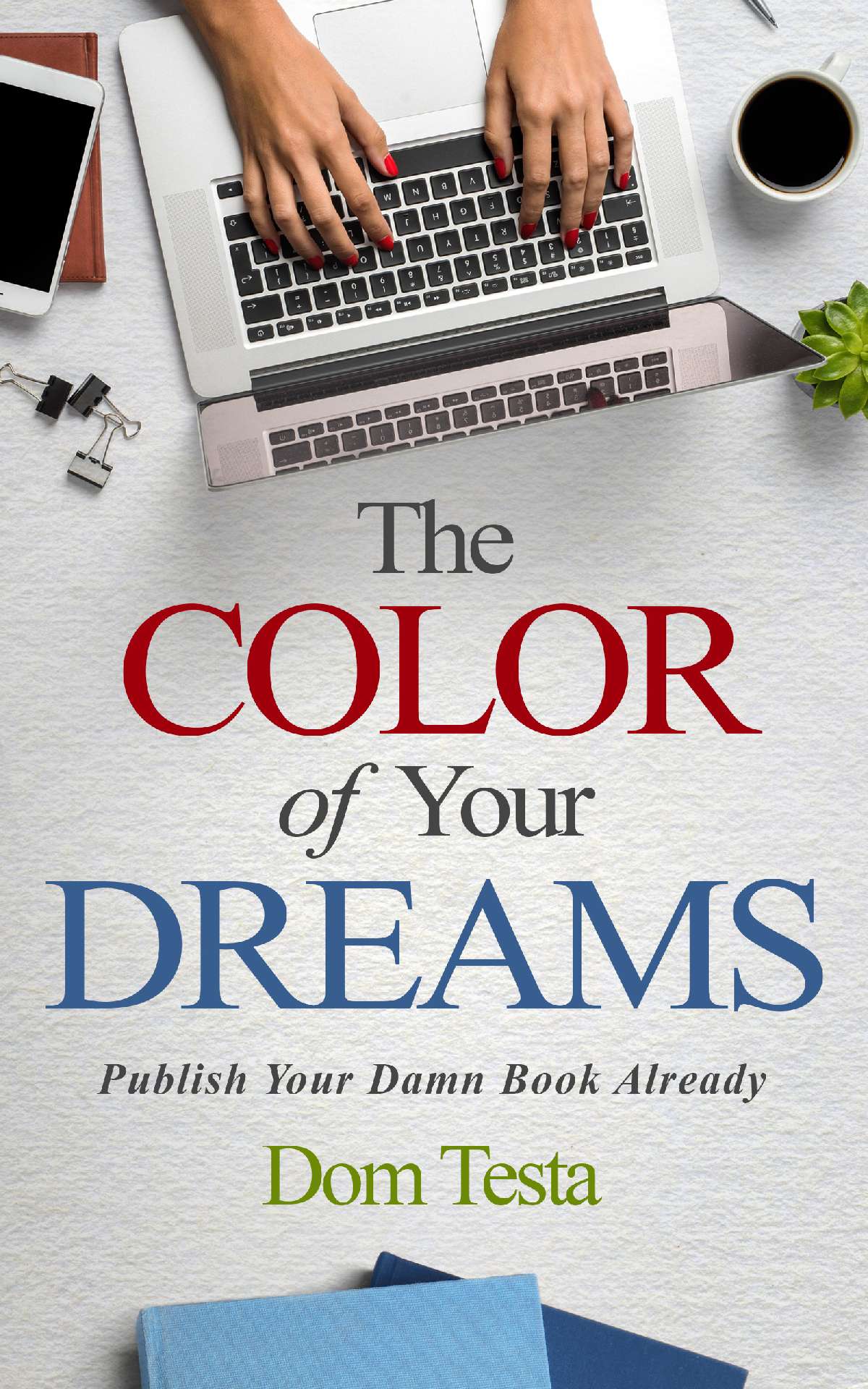 The Color of Your Dreams: Publish Your Damn Book Already