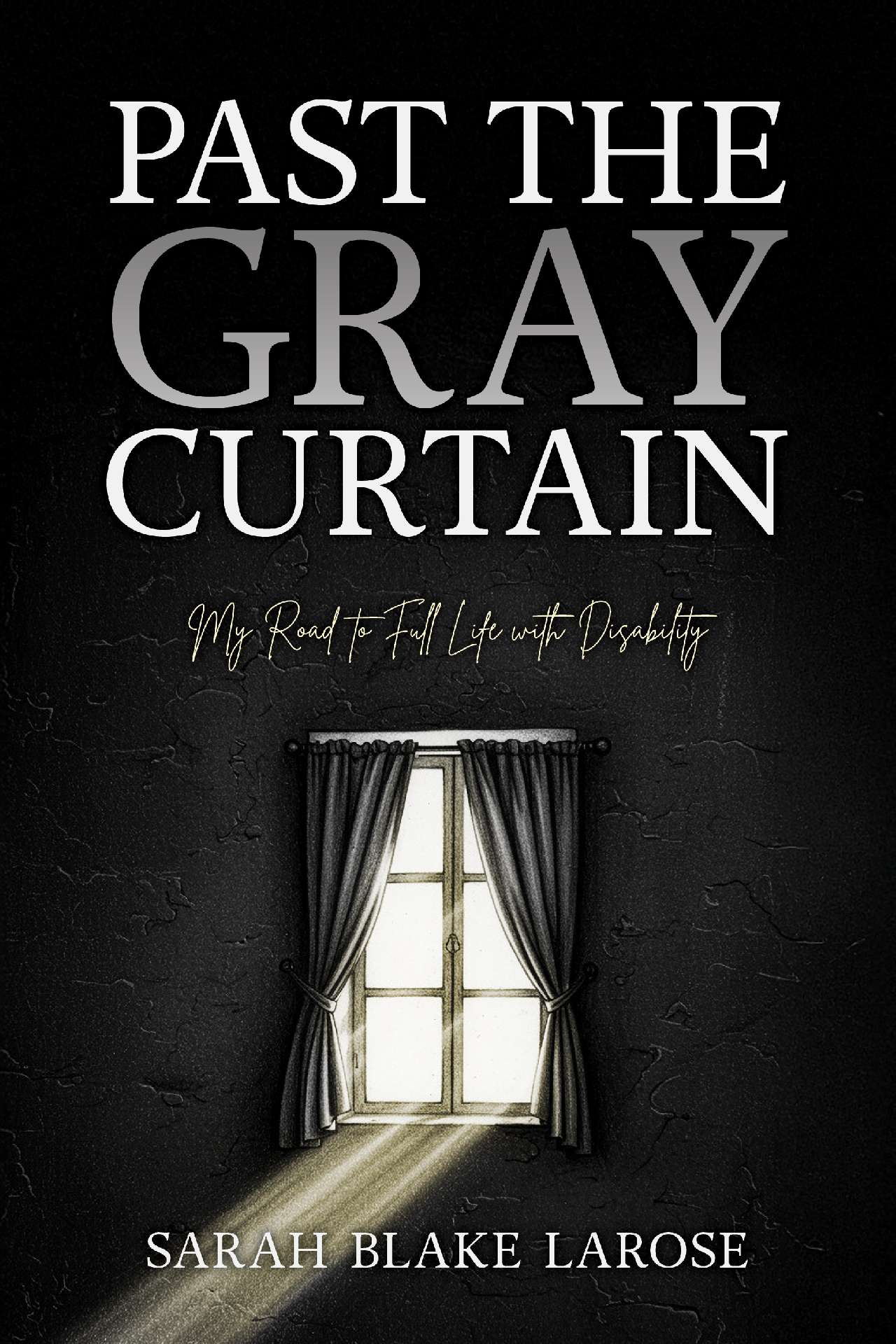 Sarah LaRose - Past the Gray Curtain: My Road to Full Life with Disability