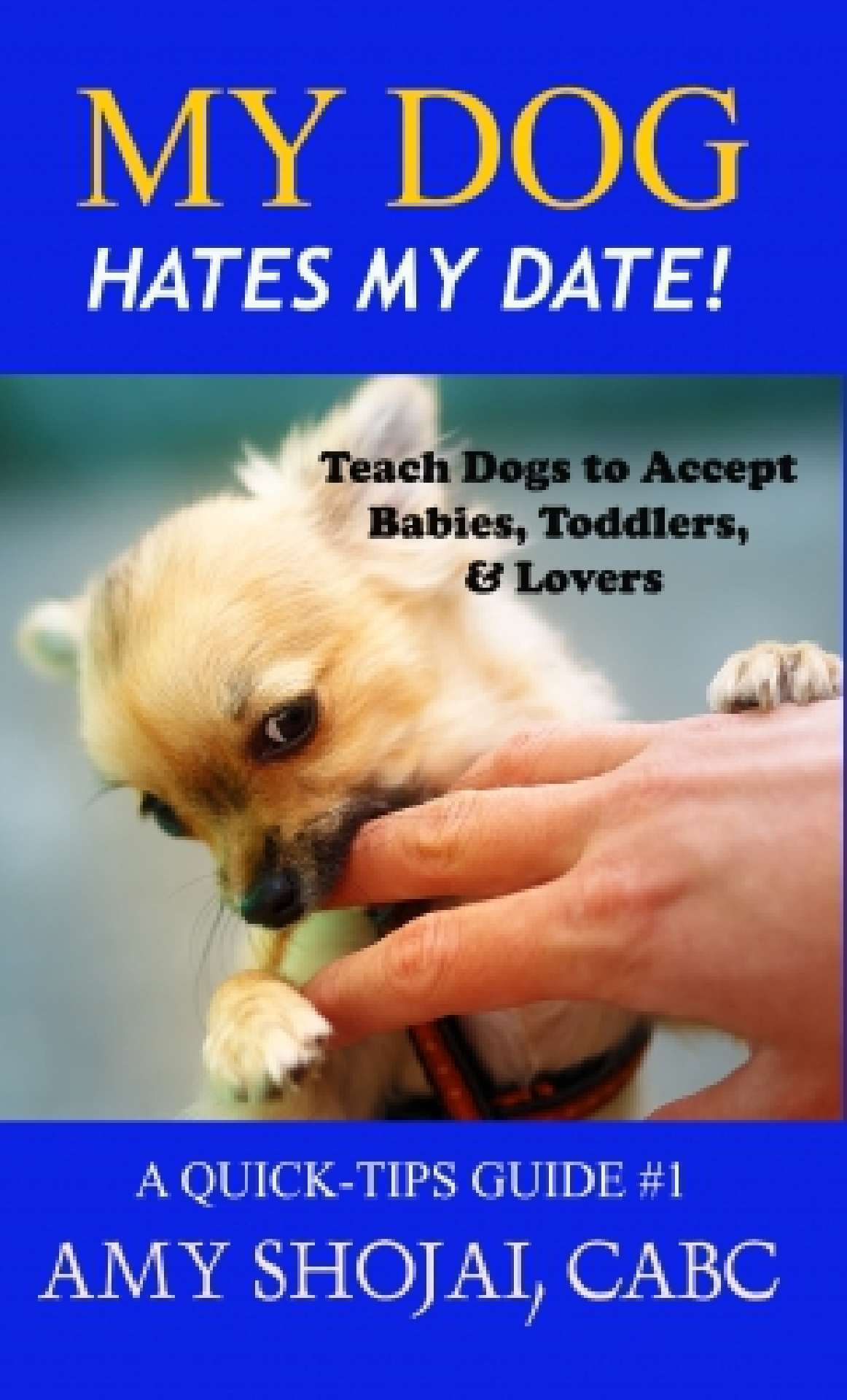 My Dog Hates My Date! Teach dogs to accept babies, toddlers and lovers (A Quick Tips Guide #1)