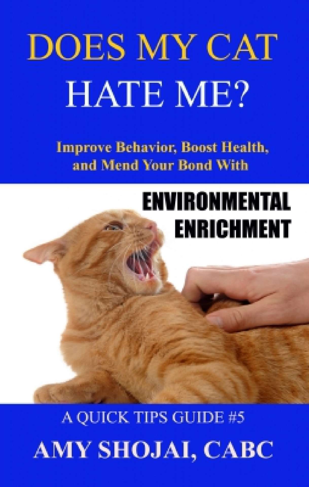 Does My Cat Hate Me? Improve Behavior, Boost Health, & Mend Your Bond With Environmental Enrichment (A Quick-Tips Guide #5)