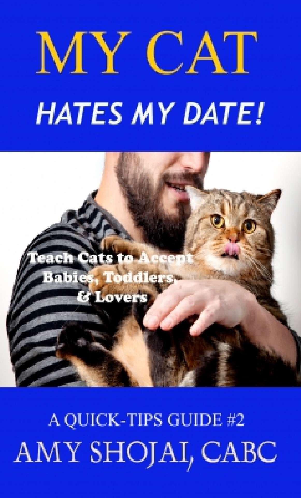 My Cat Hates My Date! Teach cats to accept babies, toddlers and lovers (A Quick Tips Guide #2)