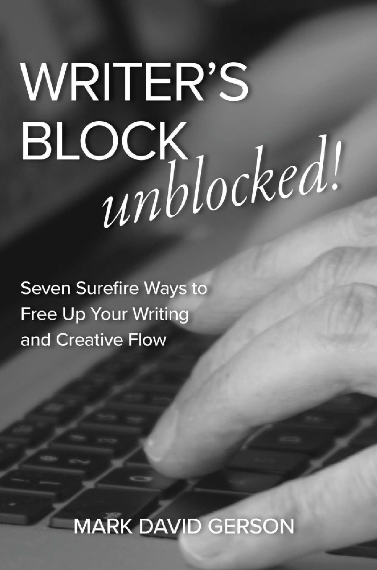 Writer's Block Unblocked! Seven Surefire Ways to Free Up Your Writing and Creative Flow